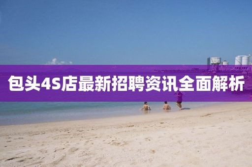 包頭4S店最新招聘資訊全面解析