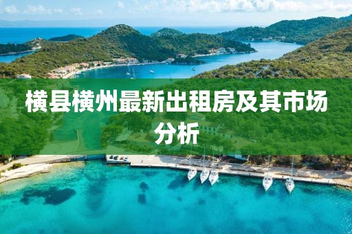 橫縣橫州最新出租房及其市場分析