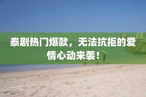 泰劇熱門爆款，無法抗拒的愛情心動來襲！