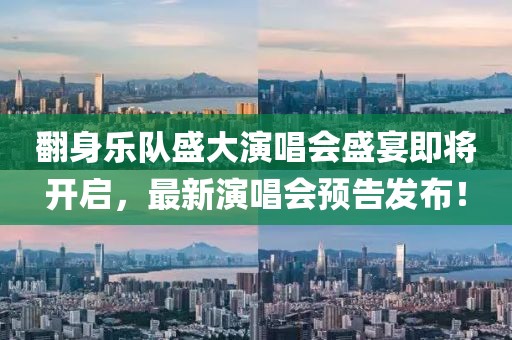 翻身樂隊(duì)盛大演唱會(huì)盛宴即將開啟，最新演唱會(huì)預(yù)告發(fā)布！