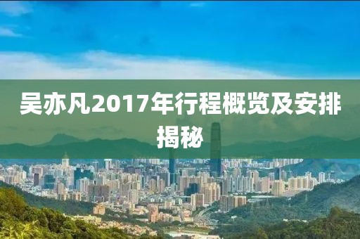 吳亦凡2017年行程概覽及安排揭秘