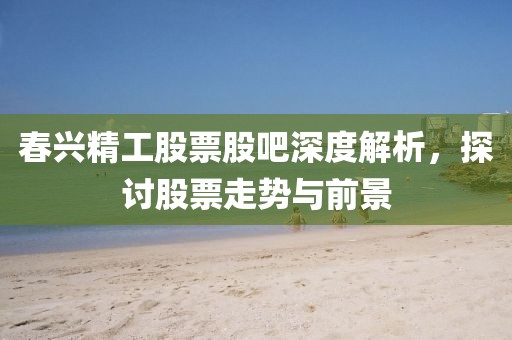 春興精工股票股吧深度解析，探討股票走勢與前景
