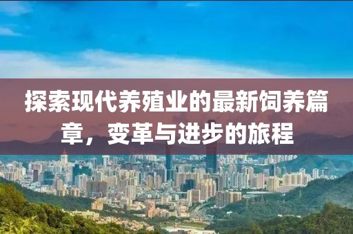 探索現(xiàn)代養(yǎng)殖業(yè)的最新飼養(yǎng)篇章，變革與進(jìn)步的旅程