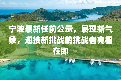 寧波最新任前公示，展現(xiàn)新氣象，迎接新挑戰(zhàn)的挑戰(zhàn)者亮相在即