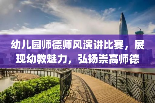 幼兒園師德師風演講比賽，展現(xiàn)幼教魅力，弘揚崇高師德