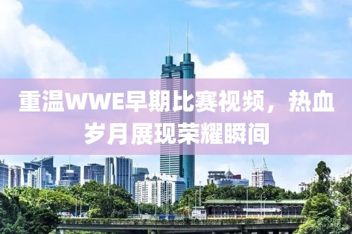 重溫WWE早期比賽視頻，熱血?dú)q月展現(xiàn)榮耀瞬間