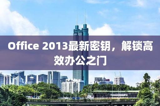 Office 2013最新密鑰，解鎖高效辦公之門