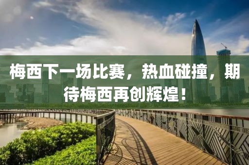 梅西下一場(chǎng)比賽，熱血碰撞，期待梅西再創(chuàng)輝煌！