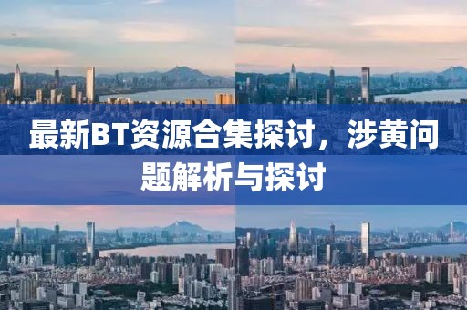 最新BT資源合集探討，涉黃問題解析與探討