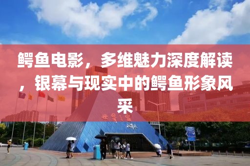 鱷魚電影，多維魅力深度解讀，銀幕與現(xiàn)實中的鱷魚形象風采