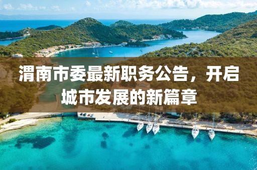 渭南市委最新職務(wù)公告，開啟城市發(fā)展的新篇章