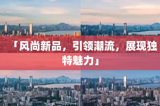 「風(fēng)尚新品，引領(lǐng)潮流，展現(xiàn)獨(dú)特魅力」