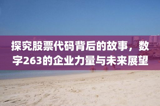 探究股票代碼背后的故事，數(shù)字263的企業(yè)力量與未來(lái)展望
