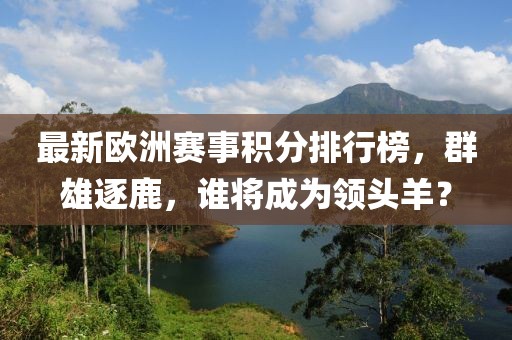最新歐洲賽事積分排行榜，群雄逐鹿，誰(shuí)將成為領(lǐng)頭羊？