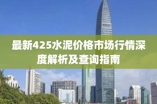 最新425水泥價格市場行情深度解析及查詢指南