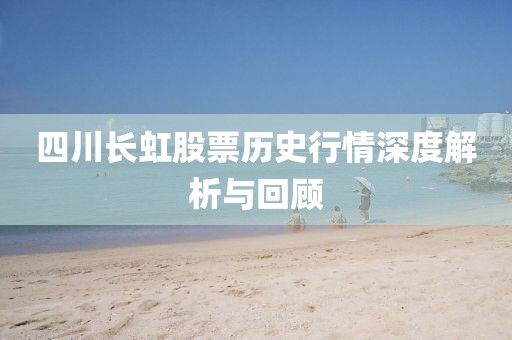 四川長虹股票歷史行情深度解析與回顧