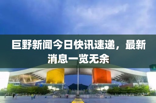 巨野新聞今日快訊速遞，最新消息一覽無余