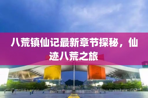 八荒鎮(zhèn)仙記最新章節(jié)探秘，仙跡八荒之旅
