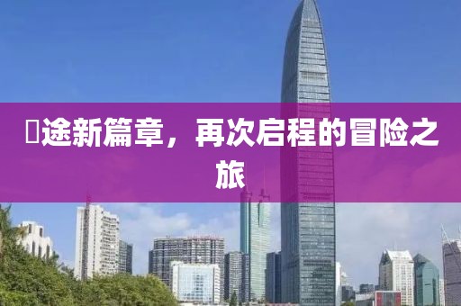 囧途新篇章，再次啟程的冒險(xiǎn)之旅