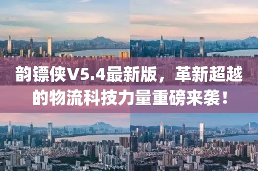 韻鏢俠V5.4最新版，革新超越的物流科技力量重磅來襲！