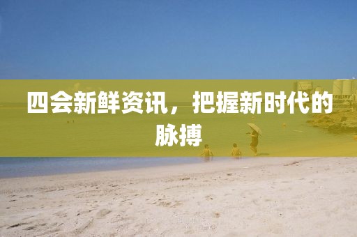 四會新鮮資訊，把握新時代的脈搏