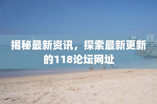 揭秘最新資訊，探索最新更新的118論壇網(wǎng)址