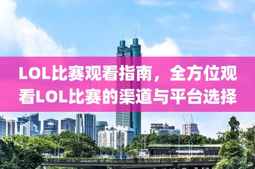LOL比賽觀看指南，全方位觀看LOL比賽的渠道與平臺選擇