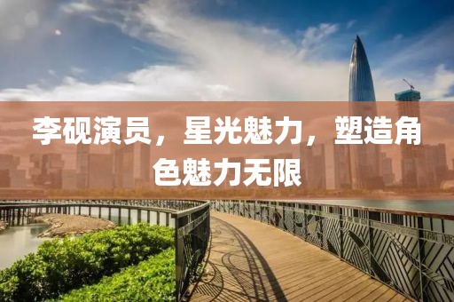 李硯演員，星光魅力，塑造角色魅力無限