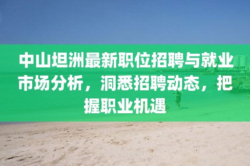 中山坦洲最新職位招聘與就業(yè)市場分析，洞悉招聘動態(tài)，把握職業(yè)機(jī)遇