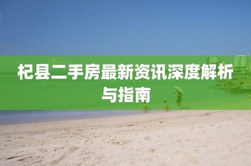 杞縣二手房最新資訊深度解析與指南