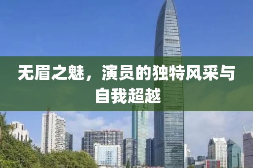 無眉之魅，演員的獨特風(fēng)采與自我超越