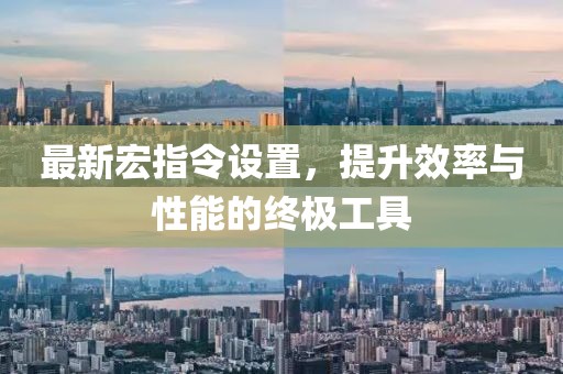 最新宏指令設(shè)置，提升效率與性能的終極工具